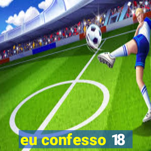 eu confesso 18